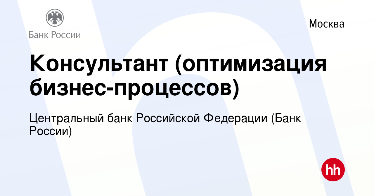 Вакансия Консультант (оптимизация бизнес-процессов) в Москве, работа в  компании Центральный банк Российской Федерации (вакансия в архиве c 8  сентября 2022)