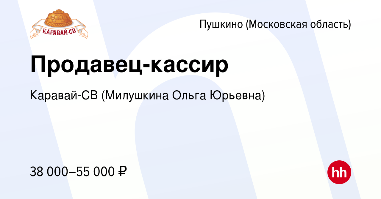 Вакансия Продавец-кассир в Пушкино (Московская область) , работа в компании  Каравай-СВ (Милушкина Ольга Юрьевна) (вакансия в архиве c 8 сентября 2022)