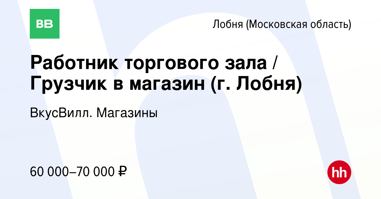 Вакансия Работник торгового зала / Грузчик в магазин (г. Лобня) в Лобне,  работа в компании ВкусВилл. Магазины (вакансия в архиве c 26 февраля 2024)