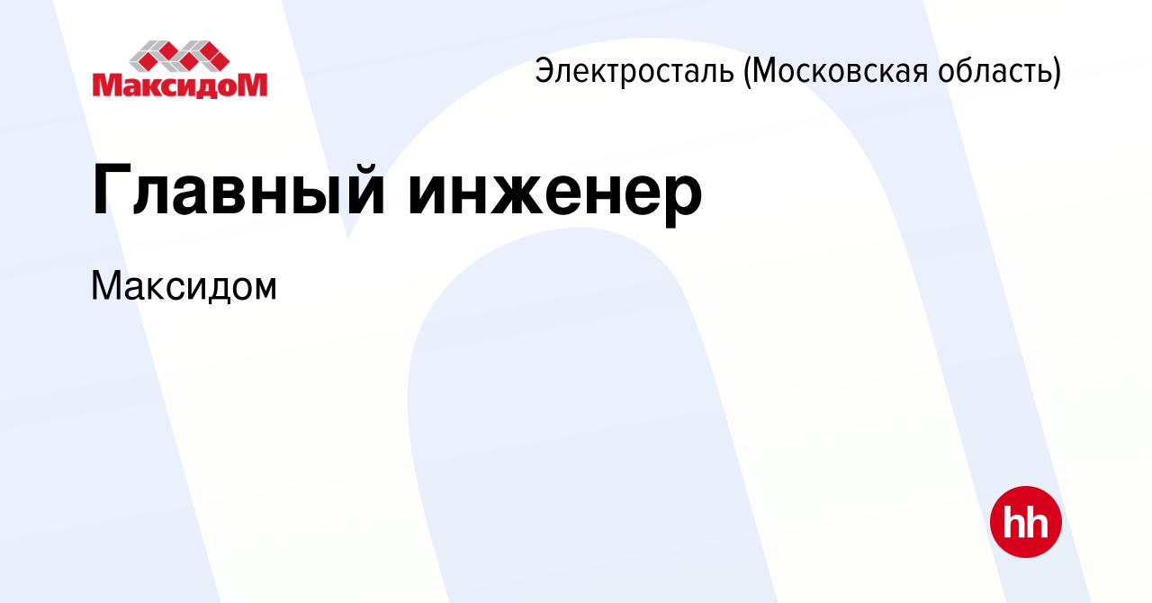 Вакансия Главный инженер в Электростали, работа в компании Максидом  (вакансия в архиве c 7 октября 2022)