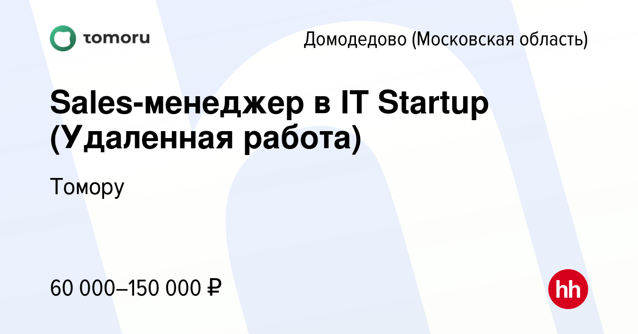 Вакансия Sales-менеджер в IT Startup (Удаленная работа) в Домодедово, работа  в компании Томору (вакансия в архиве c 8 сентября 2022)