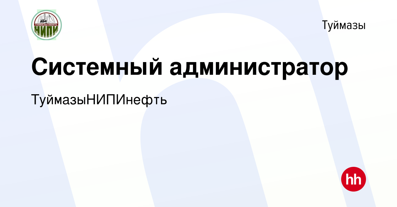 Вакансия Системный администратор в Туймазах, работа в компании  ТуймазыНИПИнефть (вакансия в архиве c 8 сентября 2022)