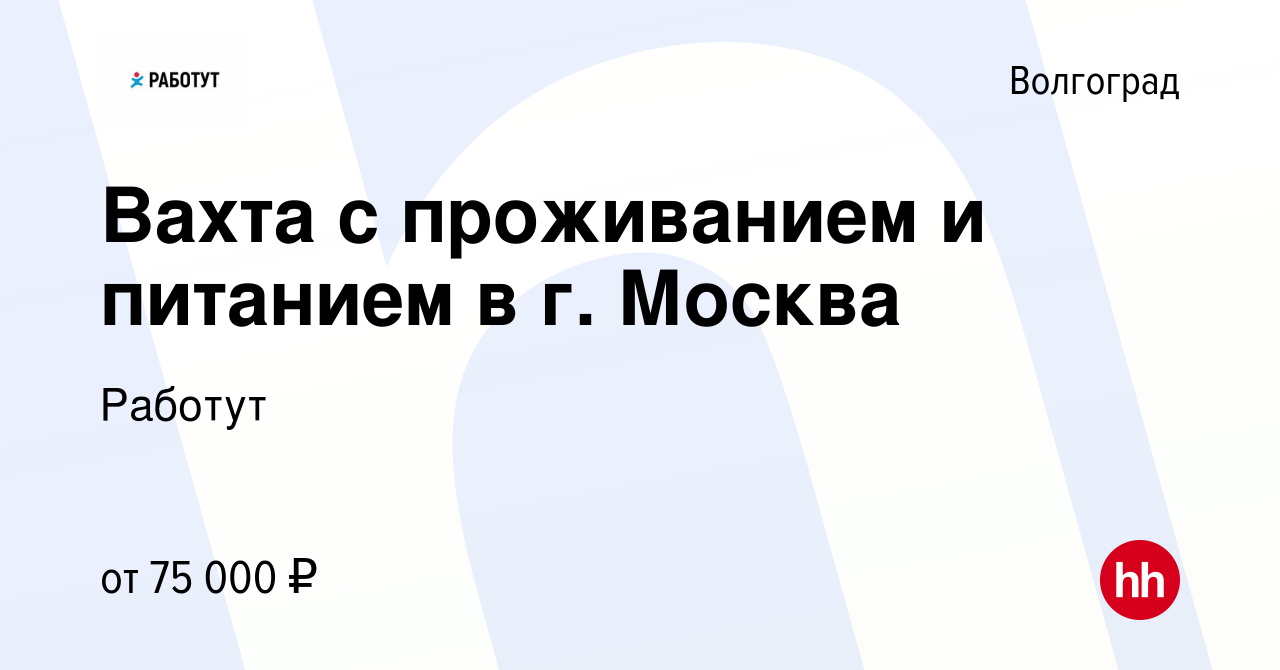 Вакансия Вахта с проживанием и питанием в г. Москва в Волгограде, работа в  компании Работут (вакансия в архиве c 27 октября 2022)