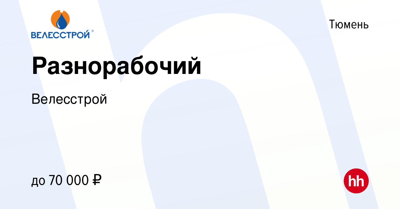 Вакансия Разнорабочий в Тюмени, работа в компании Велесстрой (вакансия в  архиве c 6 февраля 2023)