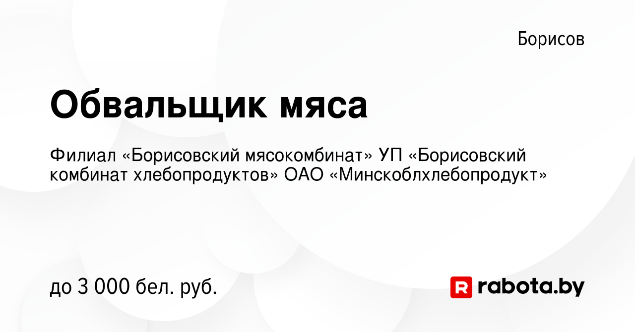 Вакансия Обвальщик мяса в Борисове, работа в компании Филиал «Борисовский  мясокомбинат» УП «Борисовский комбинат хлебопродуктов» ОАО  «Минскоблхлебопродукт» (вакансия в архиве c 8 сентября 2022)