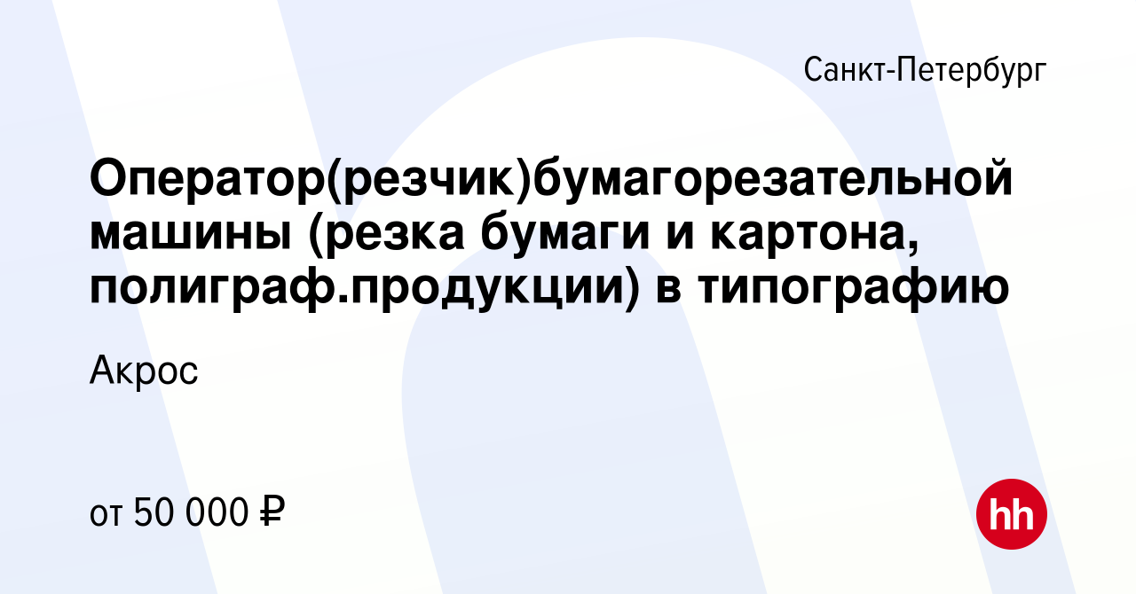 Вакансия Оператор(резчик)бумагорезательной машины (резка бумаги и картона,  полиграф.продукции) в типографию в Санкт-Петербурге, работа в компании  Акрос (вакансия в архиве c 8 сентября 2022)