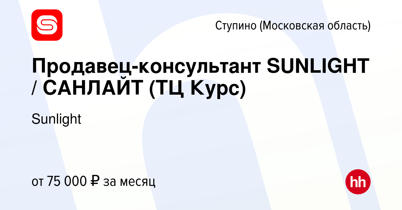 Вакансия Продавец-консультант SUNLIGHT / САНЛАЙТ (ТЦ Курс) в Ступино,  работа в компании Sunlight (вакансия в архиве c 9 сентября 2022)