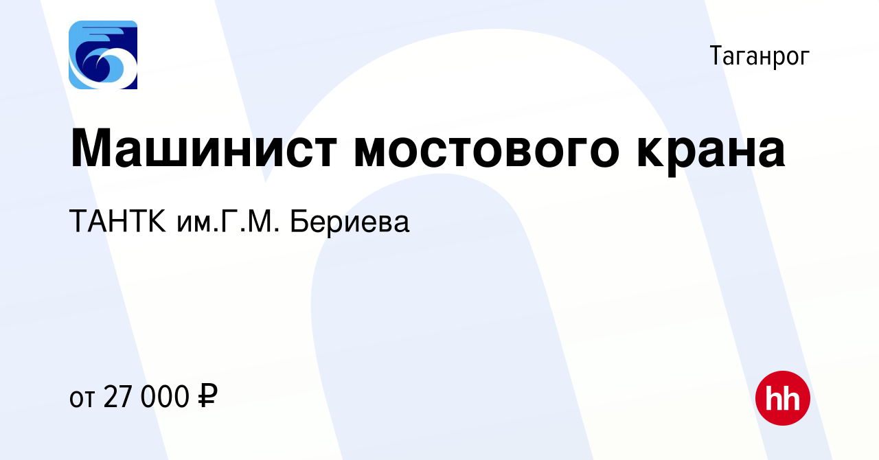 Вакансия Машинист мостового крана в Таганроге, работа в компании ТАНТК  им.Г.М. Бериева (вакансия в архиве c 28 августа 2022)