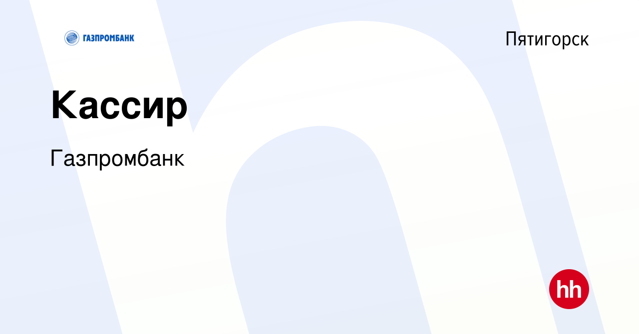 Вакансия Кассир в Пятигорске, работа в компании Газпромбанк (вакансия в  архиве c 29 августа 2022)