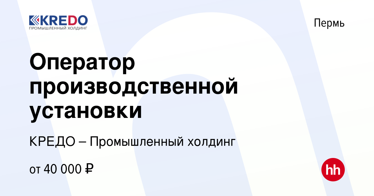 Вакансия Оператор производственной установки в Перми, работа в компании  КРЕДО – Промышленный холдинг (вакансия в архиве c 13 ноября 2022)