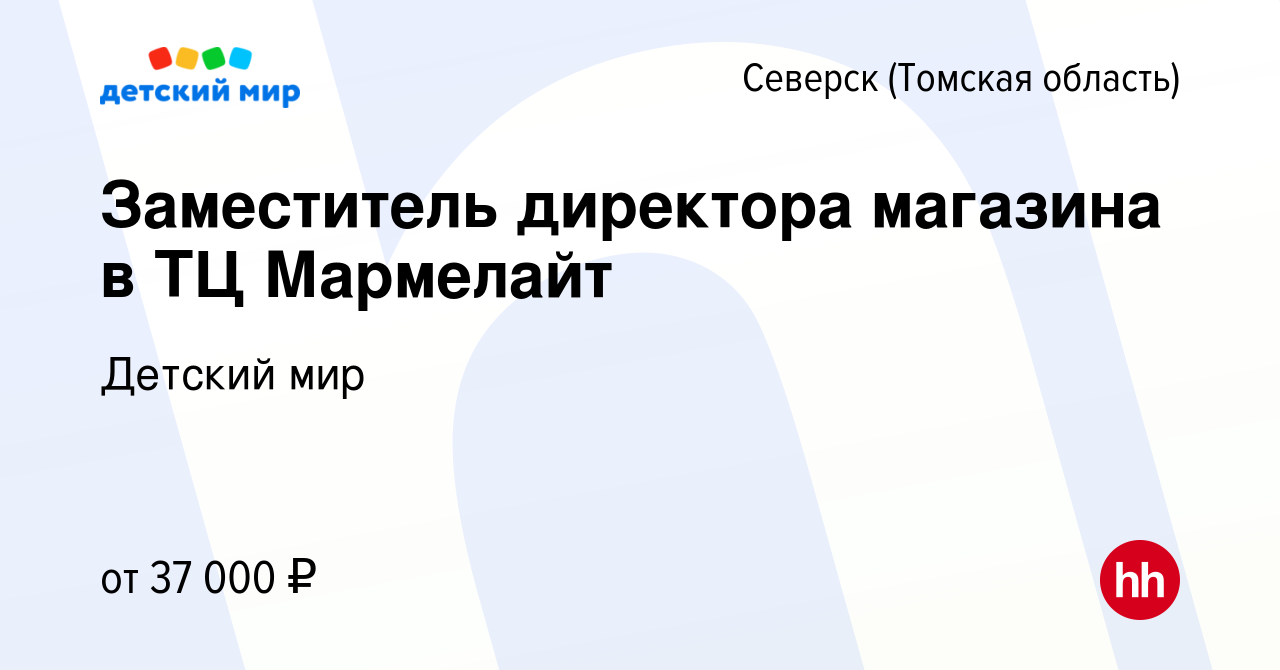 Вакансия Заместитель директора магазина в ТЦ Мармелайт в Северске(Томская  область), работа в компании Детский мир (вакансия в архиве c 30 октября  2022)