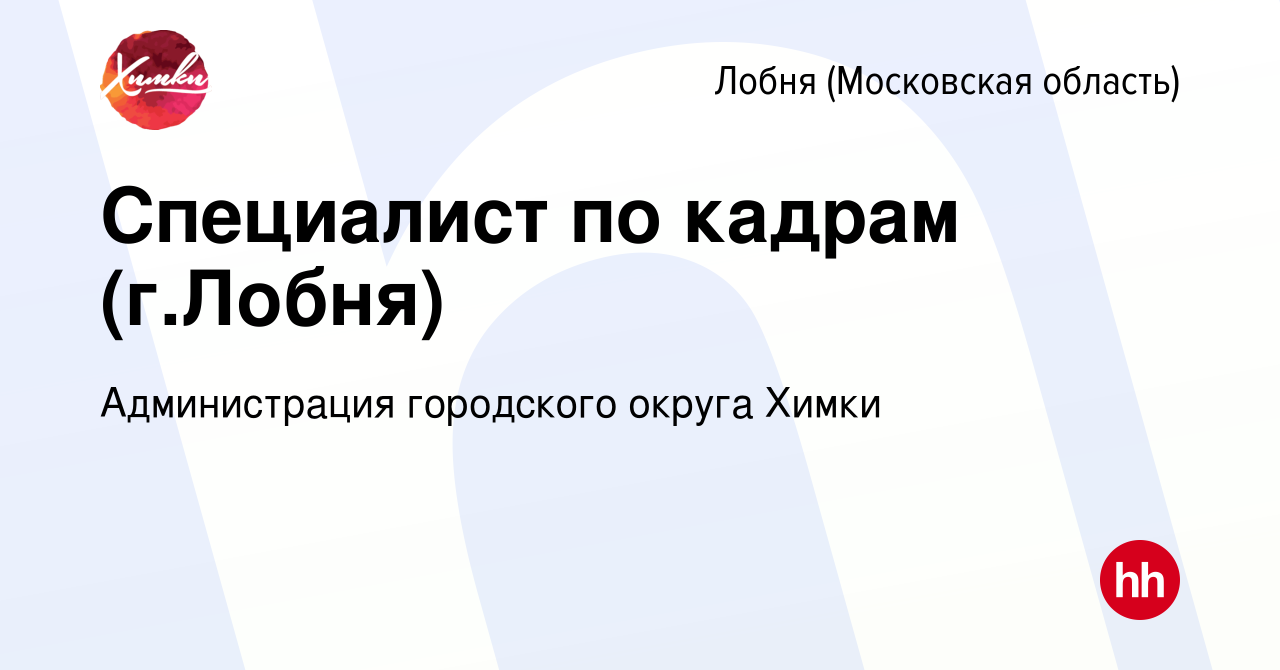 Вакансия Специалист по кадрам (г.Лобня) в Лобне, работа в компании  Администрация городского округа Химки (вакансия в архиве c 22 августа 2022)