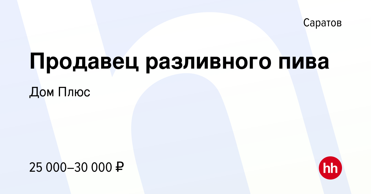 Вакансия Продавец разливного пива в Саратове, работа в компании Дом Плюс  (вакансия в архиве c 25 августа 2022)