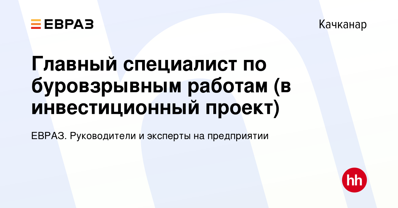 Вакансия Главный специалист по буровзрывным работам (в инвестиционный  проект) в Качканаре, работа в компании ЕВРАЗ. Руководители и эксперты на  предприятии (вакансия в архиве c 9 сентября 2022)