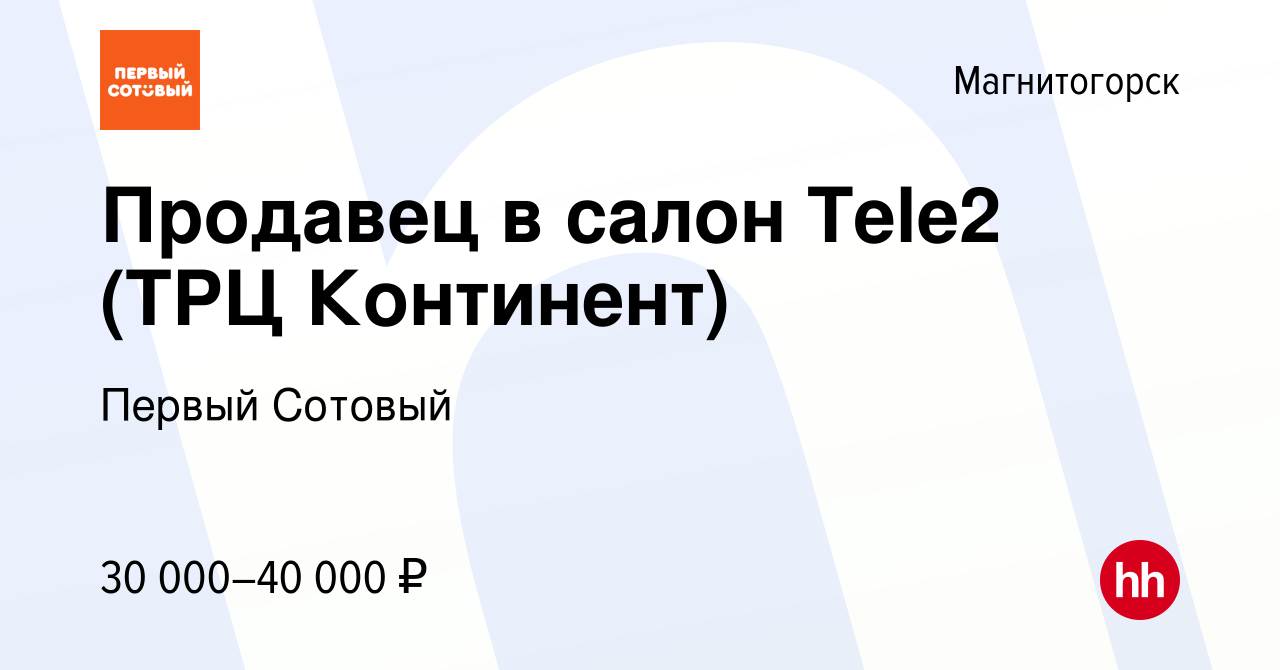 Вакансия Продавец в салон Tele2 (ТРЦ Континент) в Магнитогорске, работа в  компании Первый Сотовый (вакансия в архиве c 9 августа 2023)