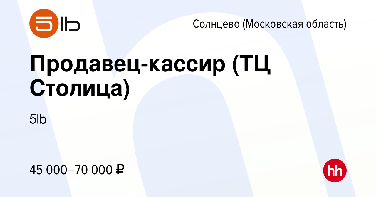 Вакансия Продавец-кассир (ТЦ Столица) Солнцево (Московская область), работа  в компании 5lb (вакансия в архиве c 10 сентября 2022)