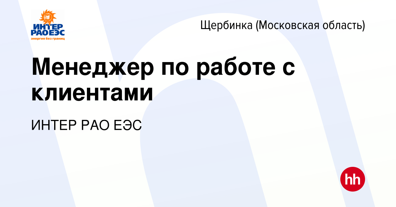 Вакансия Менеджер по работе с клиентами в Щербинке, работа в компании ИНТЕР  РАО ЕЭС (вакансия в архиве c 10 сентября 2022)