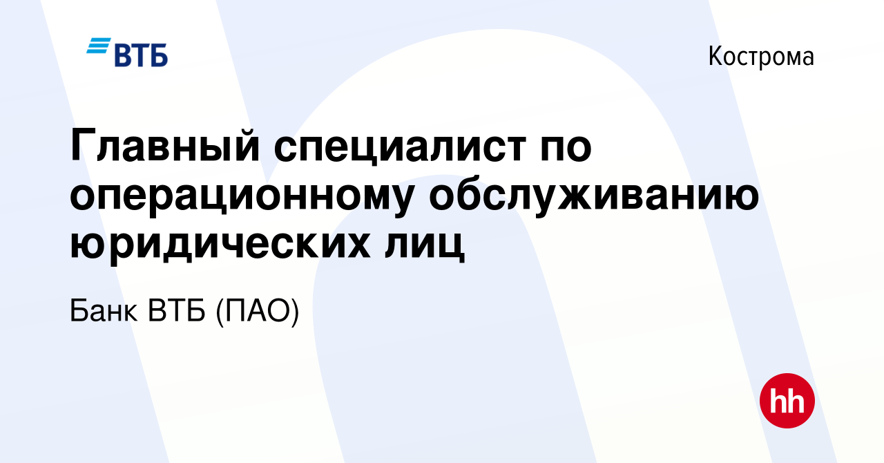 Вакансия Главный специалист по операционному обслуживанию юридических лиц в  Костроме, работа в компании Банк ВТБ (ПАО) (вакансия в архиве c 6 сентября  2022)