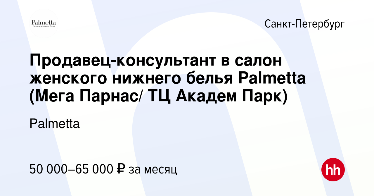 Вакансия Продавец-консультант в салон женского нижнего белья Palmetta (Мега  Парнас/ ТЦ Академ Парк) в Санкт-Петербурге, работа в компании Palmetta  (вакансия в архиве c 9 марта 2024)