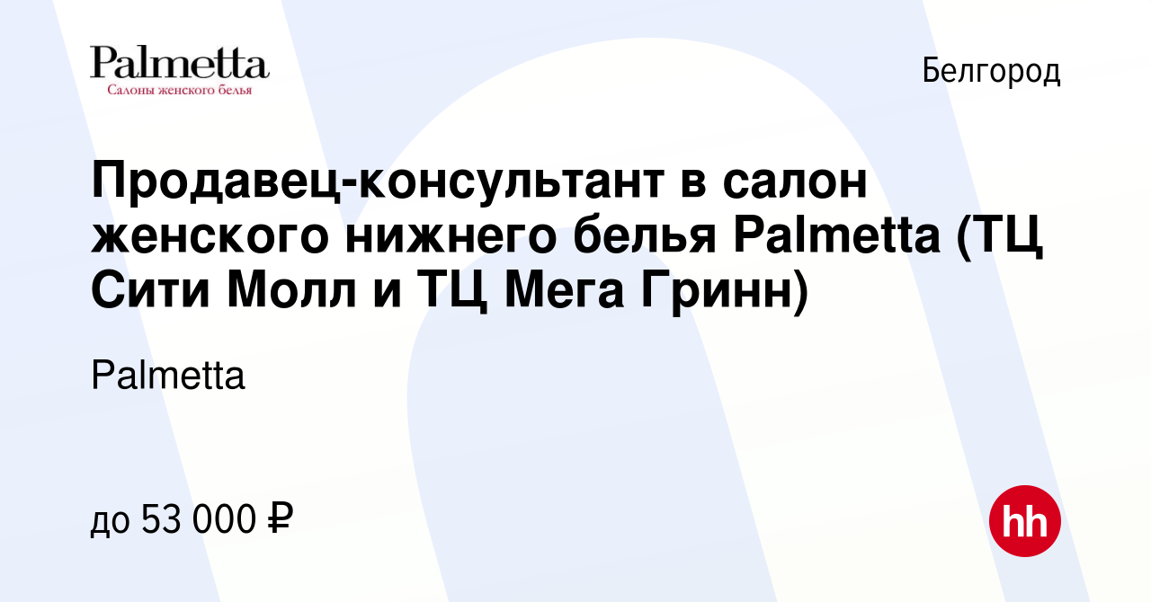 Вакансия Продавец-консультант в салон женского нижнего белья Palmetta (ТЦ  Сити Молл и ТЦ Мега Гринн) в Белгороде, работа в компании Palmetta  (вакансия в архиве c 6 августа 2023)