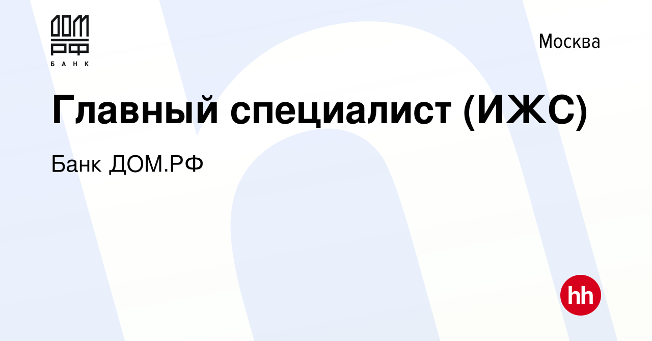 Вакансия Главный специалист (ИЖС) в Москве, работа в компании Банк ДОМ.РФ  (вакансия в архиве c 10 сентября 2022)