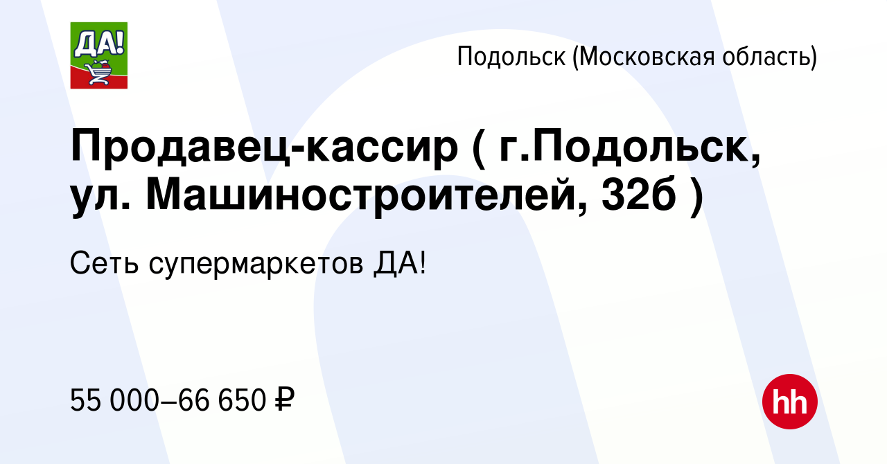 Вакансия Продавец-кассир ( г.Подольск, ул. Машиностроителей, 32б ) в  Подольске (Московская область), работа в компании Сеть супермаркетов ДА!  (вакансия в архиве c 9 января 2024)