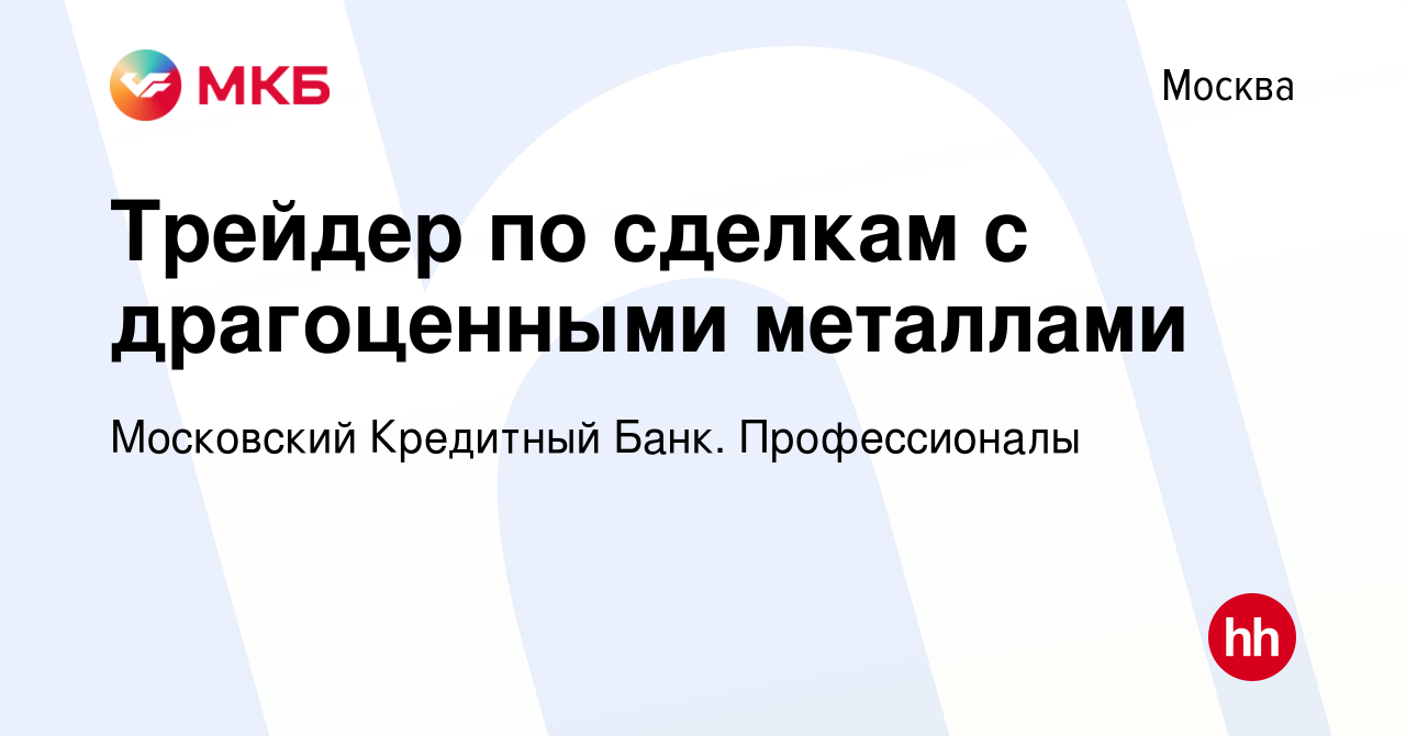 Вакансия Трейдер по сделкам с драгоценными металлами в Москве, работа в  компании Московский Кредитный Банк. Профессионалы (вакансия в архиве c 10  сентября 2022)