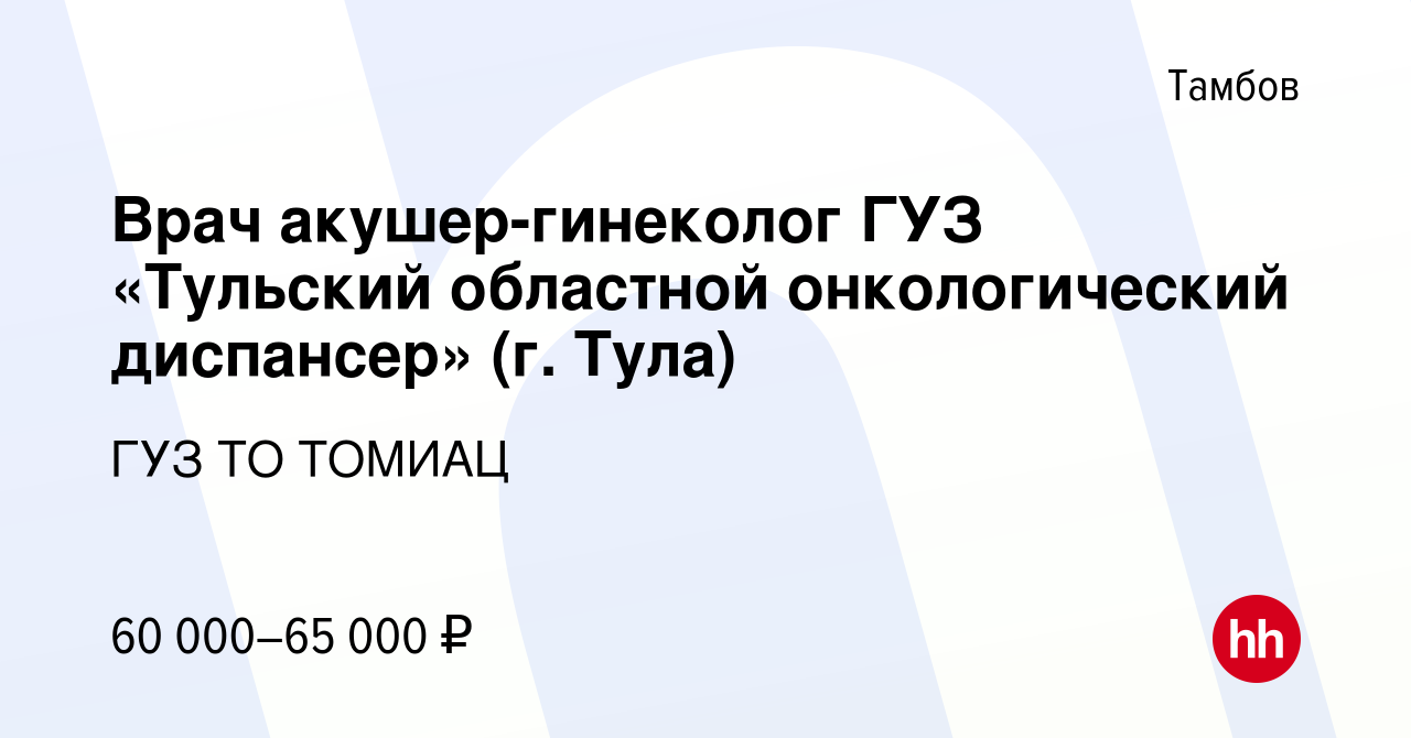 Вакансия Врач акушер-гинеколог ГУЗ «Тульский областной онкологический  диспансер» (г. Тула) в Тамбове, работа в компании ГУЗ ТО ТОМИАЦ (вакансия в  архиве c 8 сентября 2022)