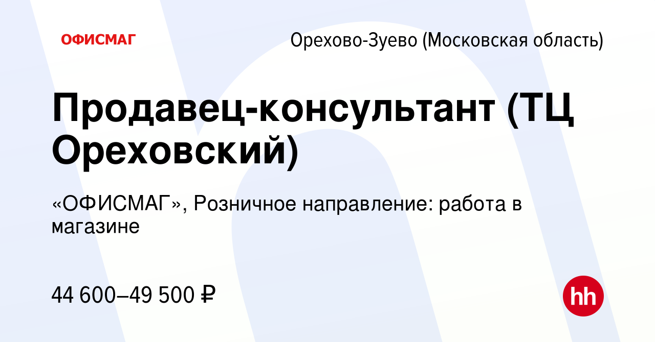 Вакансия Продавец-консультант (ТЦ Ореховский) в Орехово-Зуево, работа в  компании «ОФИСМАГ», Розничное направление: работа в магазине (вакансия в  архиве c 30 августа 2022)