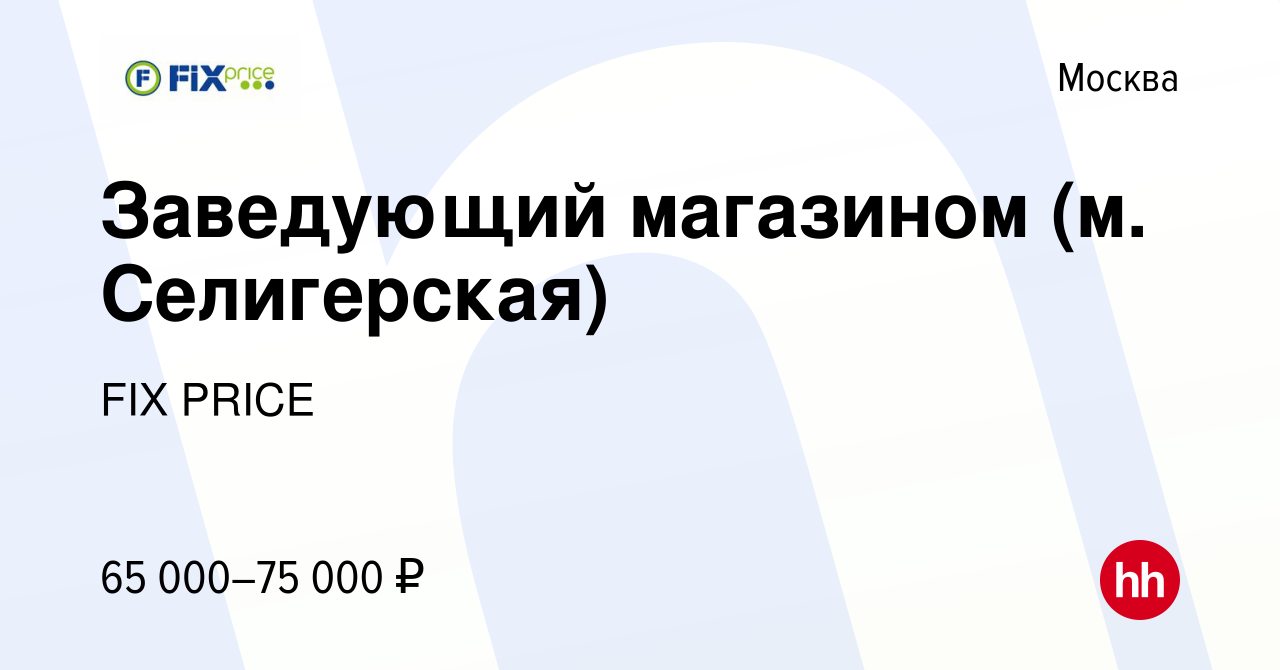 Вакансия Заведующий магазином (м. Селигерская) в Москве, работа в компании  FIX PRICE (вакансия в архиве c 18 августа 2022)