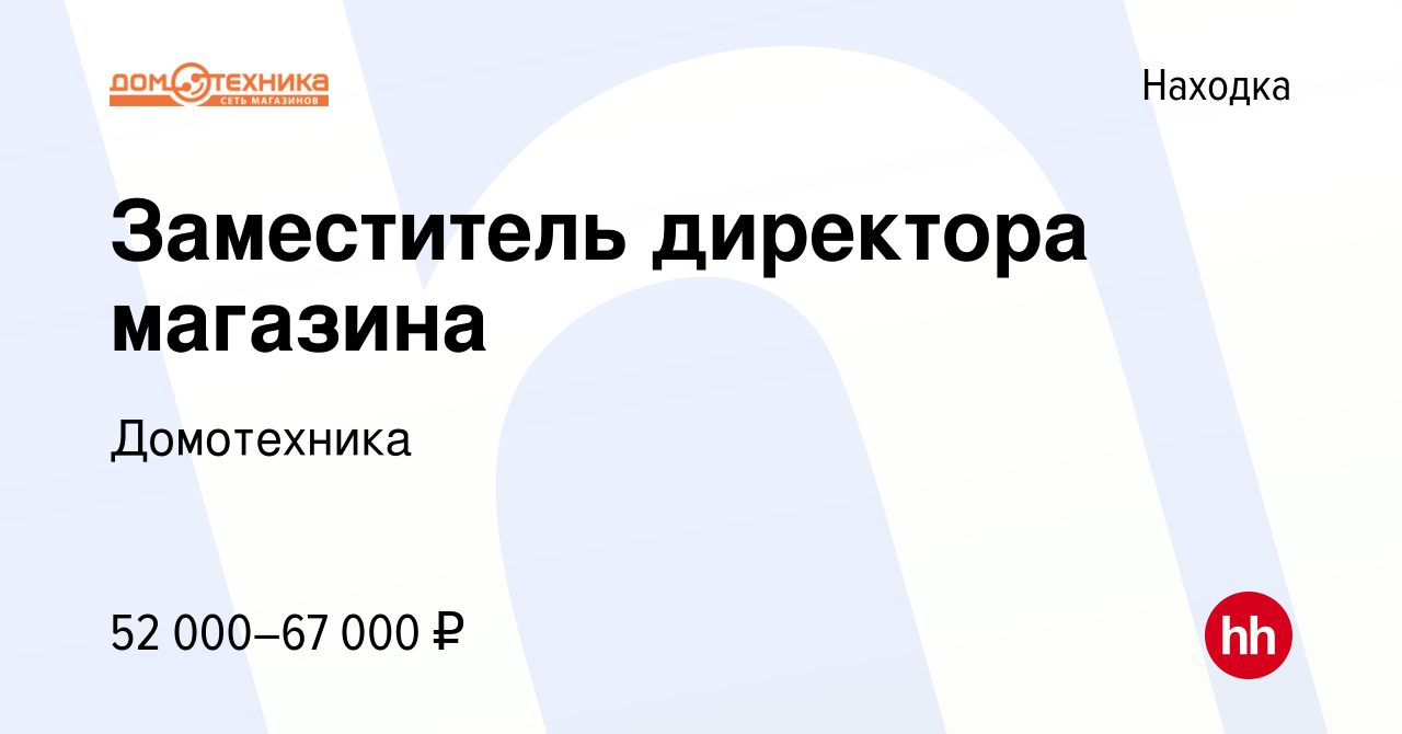 Вакансия Заместитель директора магазина в Находке, работа в компании  Домотехника (вакансия в архиве c 18 марта 2023)