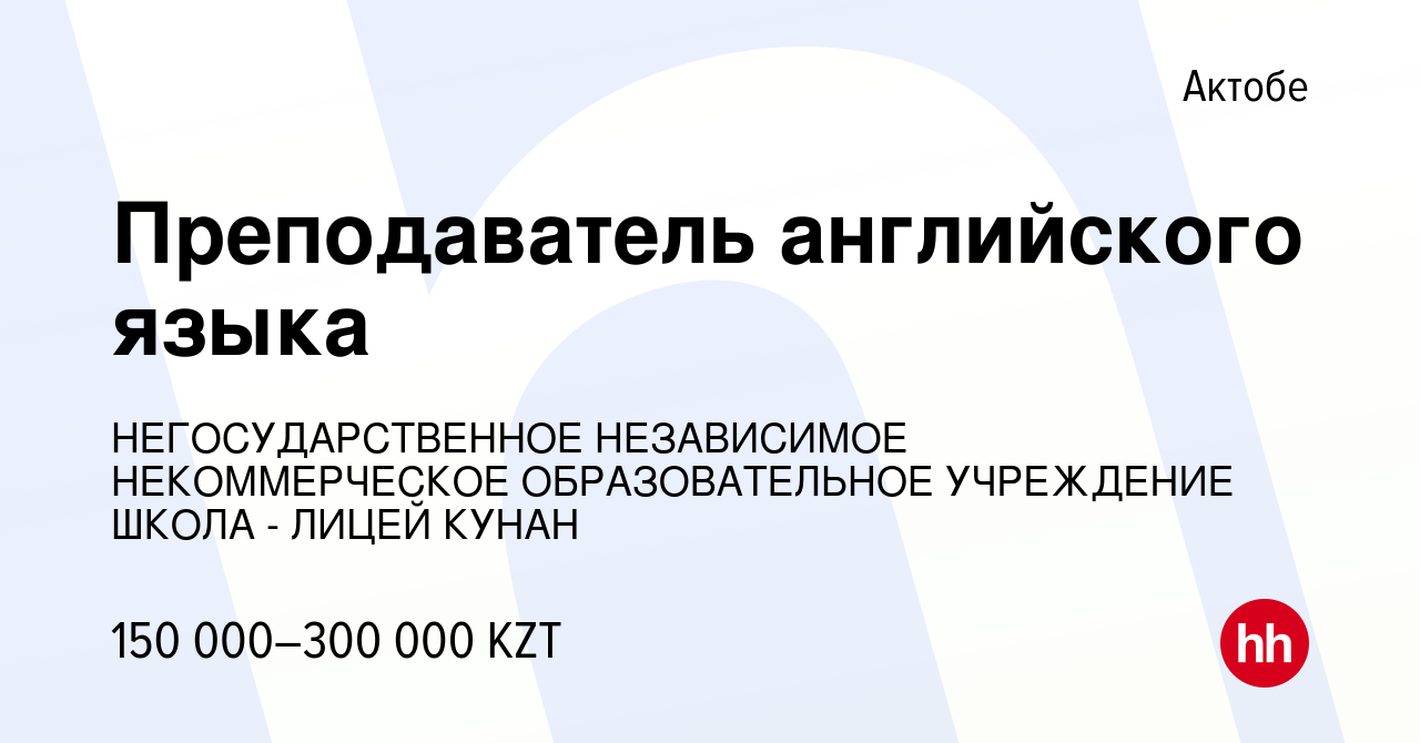 Вакансия Преподаватель английского языка в Актобе, работа в компании  НЕГОСУДАРСТВЕННОЕ НЕЗАВИСИМОЕ НЕКОММЕРЧЕСКОЕ ОБРАЗОВАТЕЛЬНОЕ УЧРЕЖДЕНИЕ  ШКОЛА - ЛИЦЕЙ КУНАН (вакансия в архиве c 11 сентября 2022)