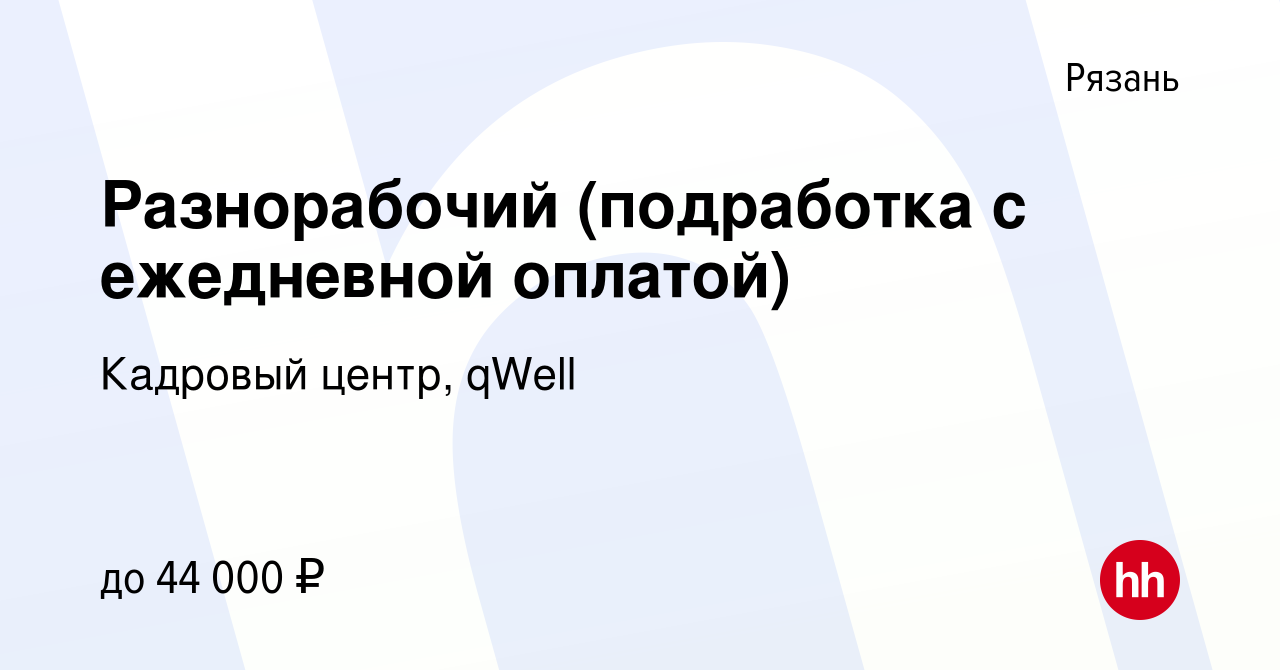 Вакансия Разнорабочий (подработка с ежедневной оплатой) в Рязани, работа в  компании Кадровый центр, qWell (вакансия в архиве c 11 сентября 2022)