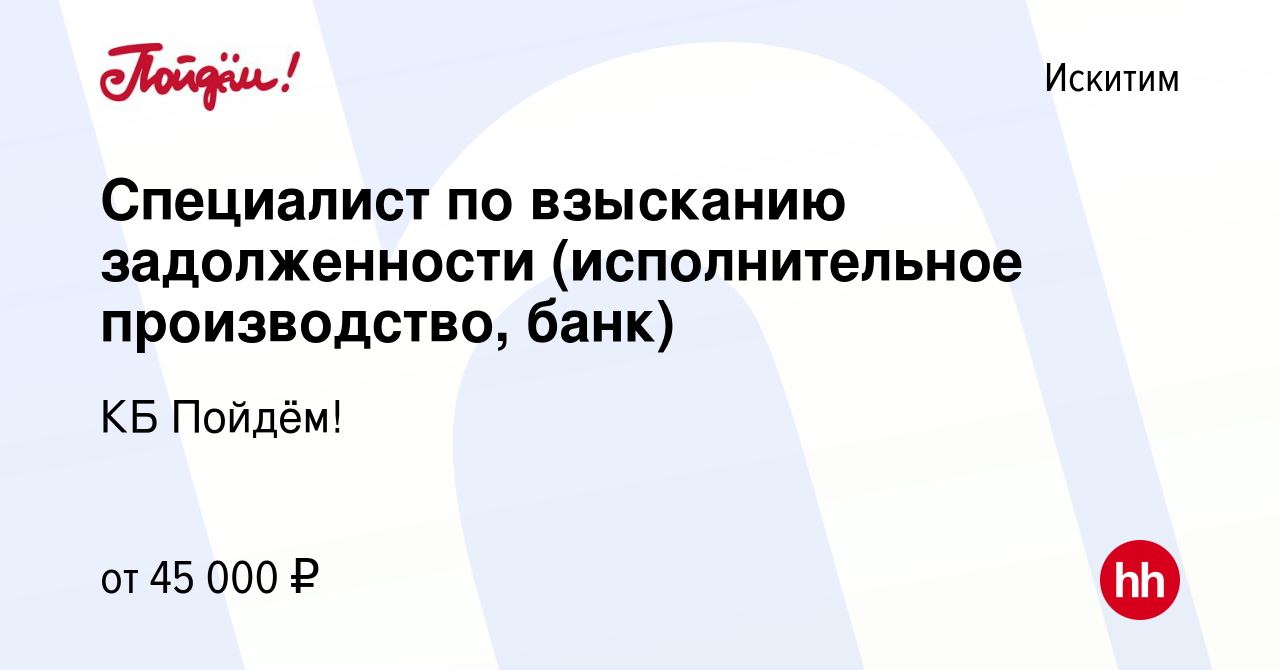 Вакансия Специалист по взысканию задолженности (исполнительное  производство, банк) в Искитиме, работа в компании КБ Пойдём! (вакансия в  архиве c 11 сентября 2022)