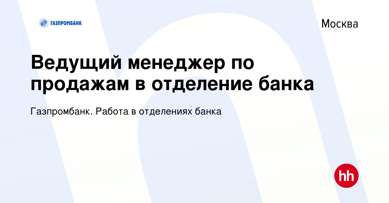 Вакансия Ведущий менеджер по продажам в отделение банка в Москве, работа в  компании Газпромбанк. Работа в отделениях банка (вакансия в архиве c 27  февраля 2023)