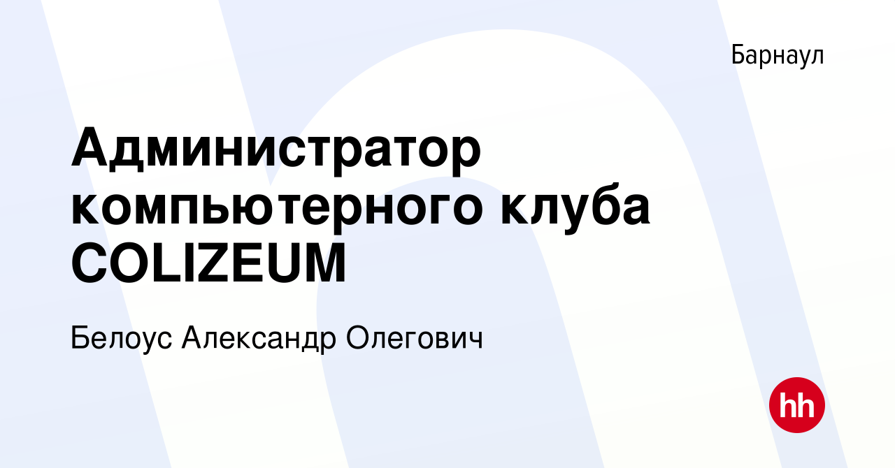 Вакансия Администратор компьютерного клуба COLIZEUM в Барнауле, работа в  компании Белоус Александр Олегович (вакансия в архиве c 22 августа 2022)