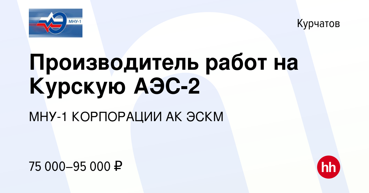 Вакансия Производитель работ на Курскую АЭС-2 в Курчатове, работа в  компании МНУ-1 КОРПОРАЦИИ АК ЭСКМ (вакансия в архиве c 13 сентября 2022)