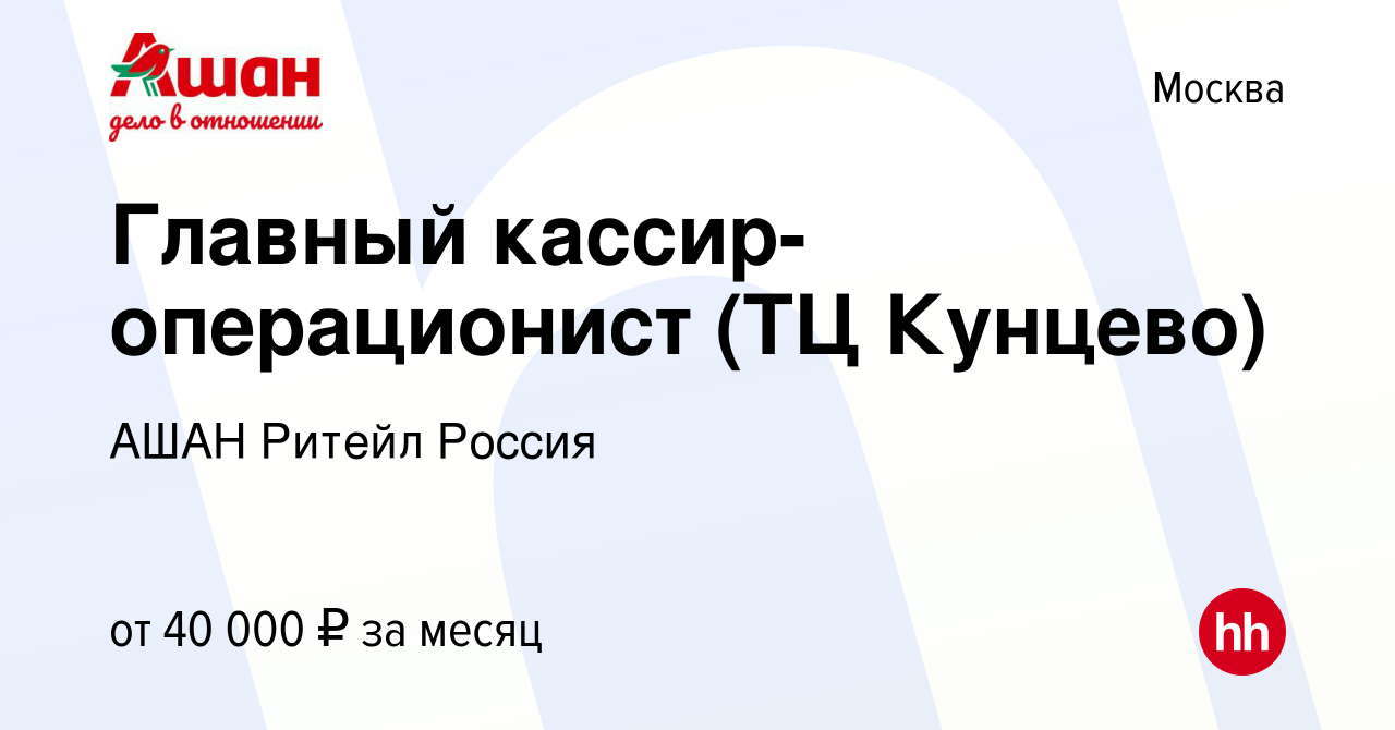 Вакансия Главный кассир-операционист (ТЦ Кунцево) в Москве, работа в  компании АШАН Ритейл Россия (вакансия в архиве c 13 сентября 2022)