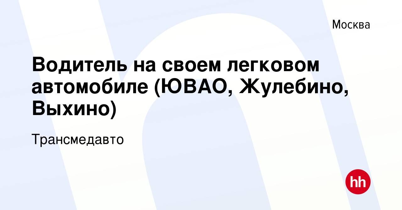 Вакансия Водитель на своем легковом автомобиле (ЮВАО, Жулебино, Выхино) в  Москве, работа в компании Трансмедавто (вакансия в архиве c 14 сентября  2022)