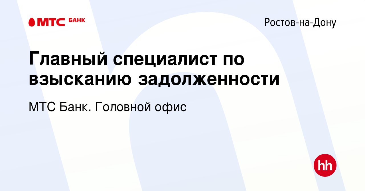 Вакансия Главный специалист по взысканию задолженности в Ростове-на-Дону,  работа в компании МТС Банк. Головной офис (вакансия в архиве c 30 октября  2022)