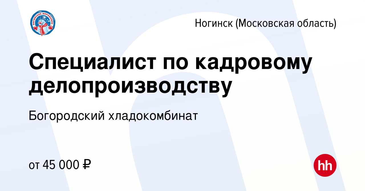 Вакансия Специалист по кадровому делопроизводству в Ногинске (Московская  область), работа в компании Богородский хладокомбинат (вакансия в архиве c  14 сентября 2022)