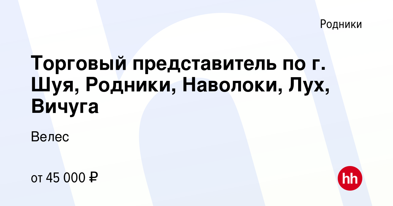 Вакансия Торговый представитель по г. Шуя, Родники, Наволоки, Лух, Вичуга в  Родниках, работа в компании Велес (вакансия в архиве c 23 августа 2022)