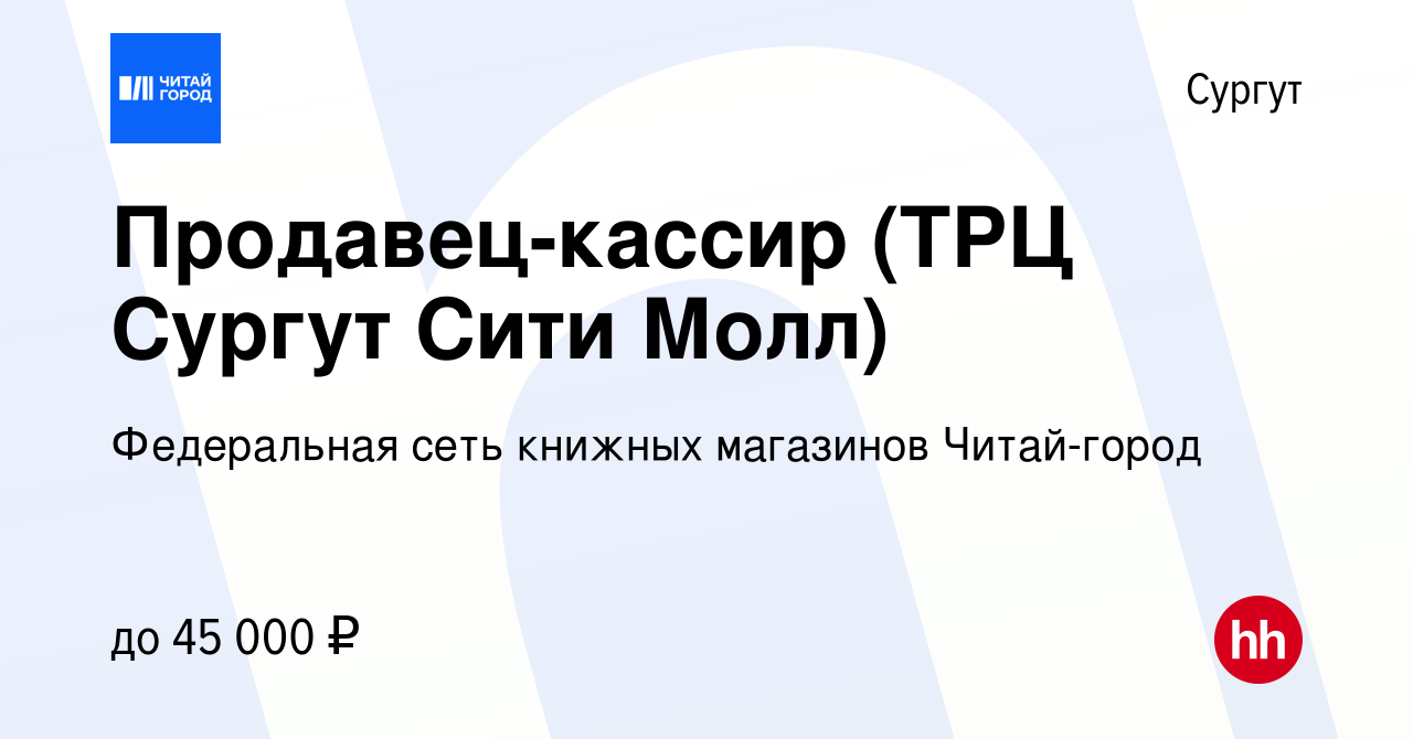 Вакансия Продавец-кассир (ТРЦ Сургут Сити Молл) в Сургуте, работа в  компании Федеральная сеть книжных магазинов Читай-город (вакансия в архиве  c 16 февраля 2023)