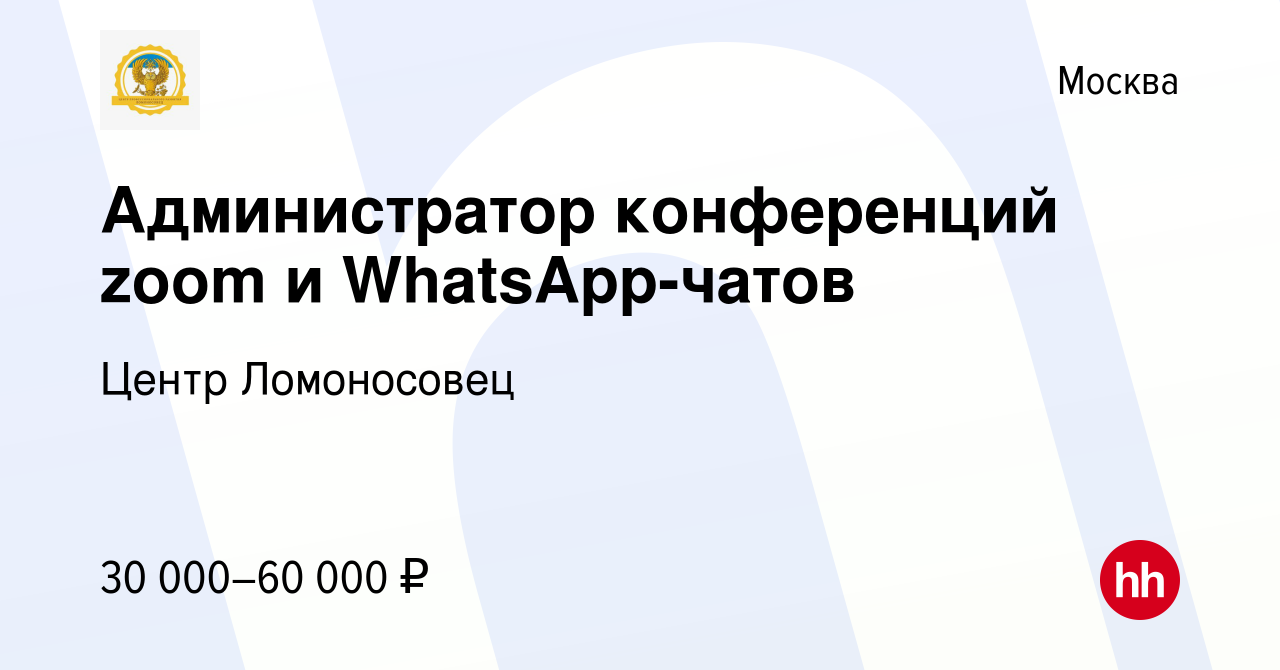 Вакансия Администратор конференций zoom и WhatsApp-чатов в Москве, работа в  компании Центр Ломоносовец (вакансия в архиве c 14 сентября 2022)