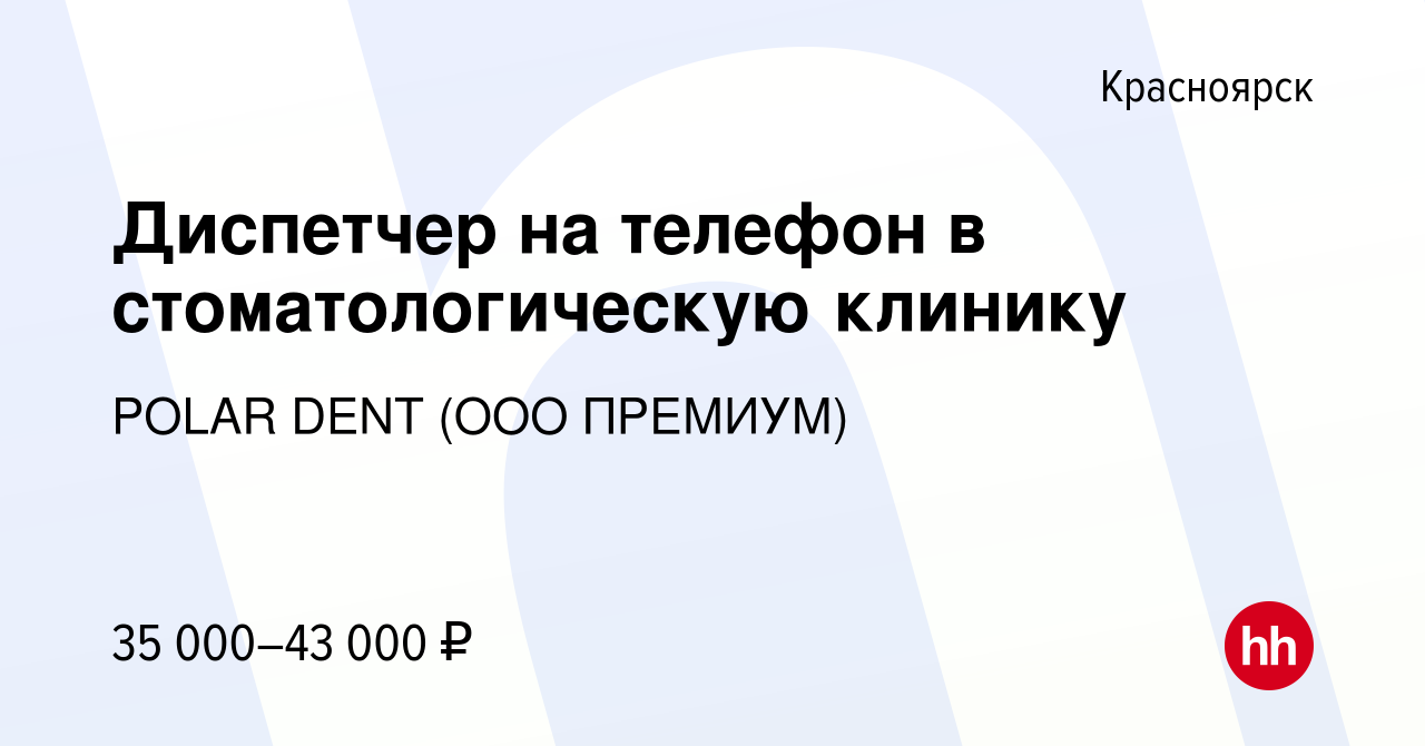 Вакансия Диспетчер на телефон в стоматологическую клинику в Красноярске,  работа в компании POLAR DENT (ООО ПРЕМИУМ) (вакансия в архиве c 26 сентября  2022)