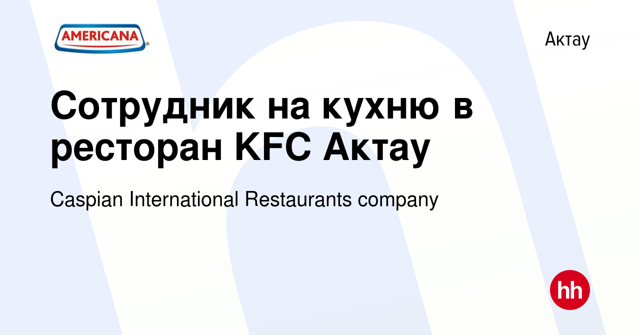 Вакансия Сотрудник на кухню в ресторан KFC Актау в Актау, работа в компании  Caspian International Restaurants company (вакансия в архиве c 14 сентября  2022)