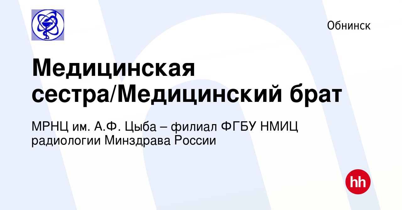 Вакансия Медицинская сестра/Медицинский брат в Обнинске, работа в компании  МРНЦ им. А.Ф. Цыба – филиал ФГБУ НМИЦ радиологии Минздрава России (вакансия  в архиве c 15 сентября 2022)