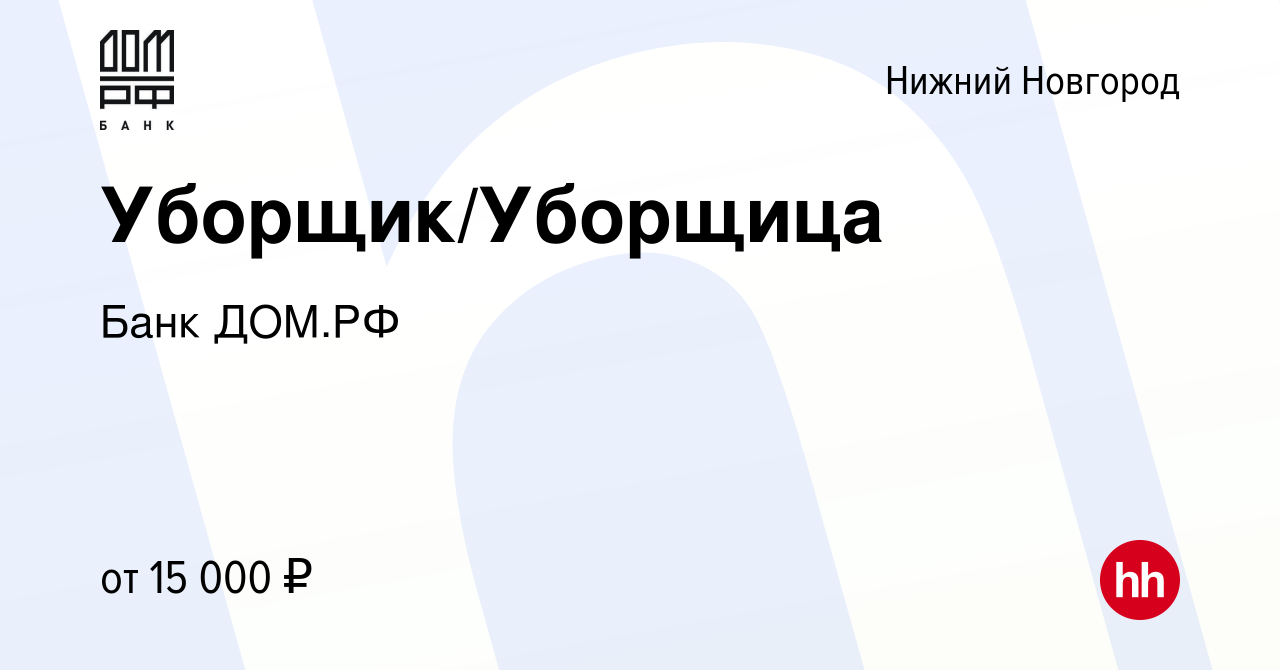 Вакансия Уборщик/Уборщица в Нижнем Новгороде, работа в компании Банк ДОМ.РФ  (вакансия в архиве c 7 сентября 2022)