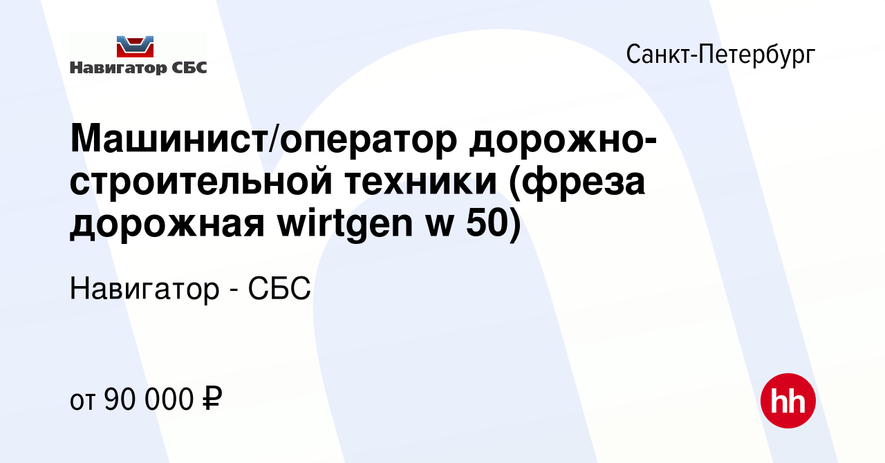 Вакансия Машинист/оператор дорожно-строительной техники (фреза дорожная  wirtgen w 50) в Санкт-Петербурге, работа в компании Навигатор - СБС  (вакансия в архиве c 27 сентября 2022)