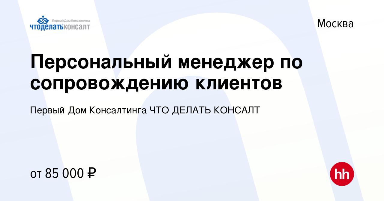 Вакансия Персональный менеджер по сопровождению клиентов в Москве, работа в  компании Первый Дом Консалтинга ЧТО ДЕЛАТЬ КОНСАЛТ (вакансия в архиве c 26  ноября 2022)